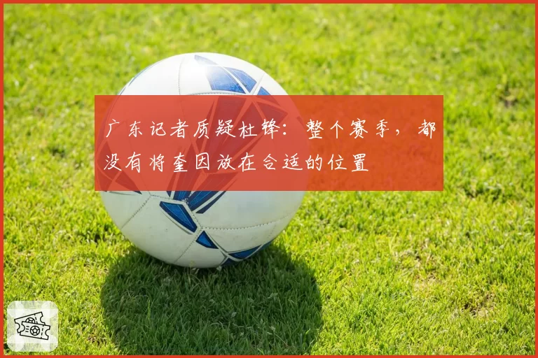 广东记者质疑杜锋：整个赛季，都没有将奎因放在合适的位置