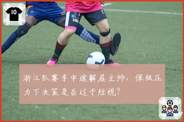 浙江队赛季中途解雇主帅，保级压力下决策是否过于短视？