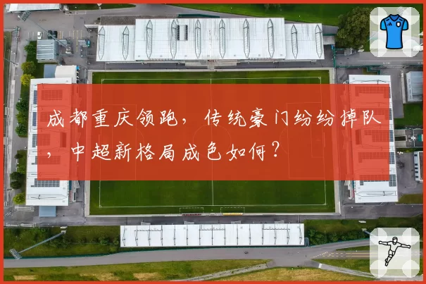 成都重庆领跑，传统豪门纷纷掉队，中超新格局成色如何？