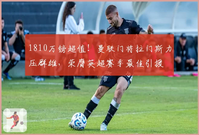 1810万镑超值！曼联门将拉门斯力压群雄，荣膺英超赛季最佳引援