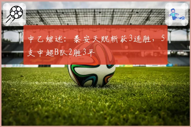 中乙综述:泰安天贶斩获3连胜,5支中超B队2胜3平