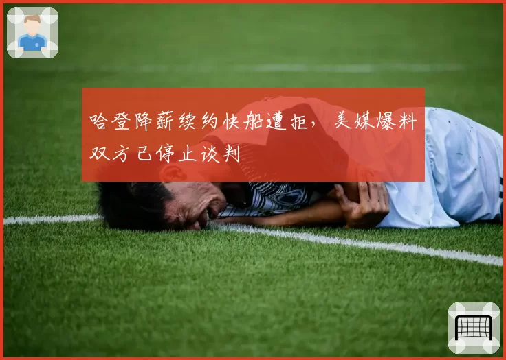 哈登降薪续约快船遭拒,美媒爆料双方已停止谈判
