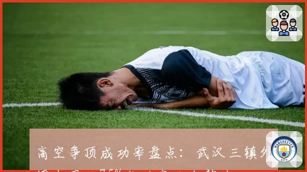 高空争顶成功率盘点：武汉三镇外援中卫以75%成功率独占鳌头