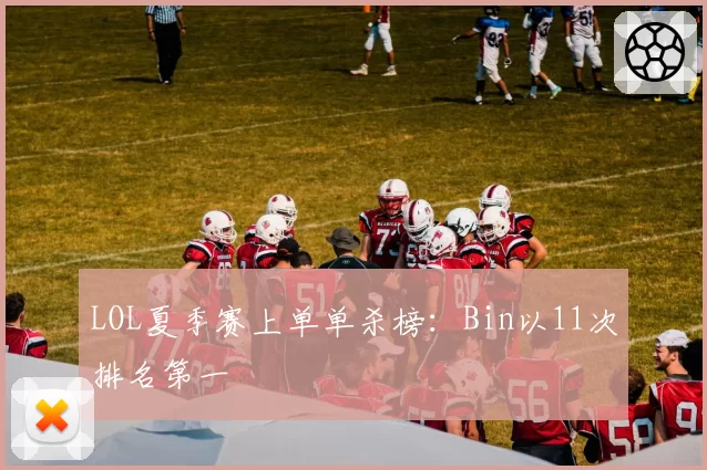 LOL夏季赛上单单杀榜：Bin以11次排名第一