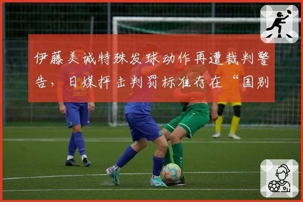 伊藤美诚特殊发球动作再遭裁判警告，日媒抨击判罚标准存在“国别差异”