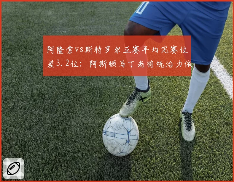 阿隆索vs斯特罗尔正赛平均完赛位差3.2位:阿斯顿马丁老将统治力依旧